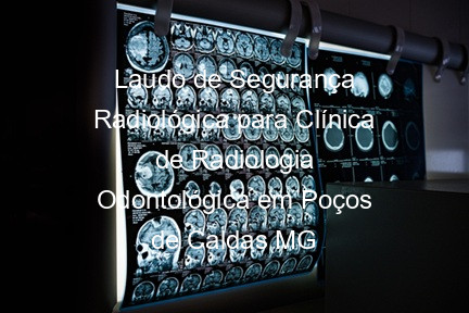 Laudo de Segurança Radiológica para Clínica de Radiologia Odontológica em Poços de Caldas MG