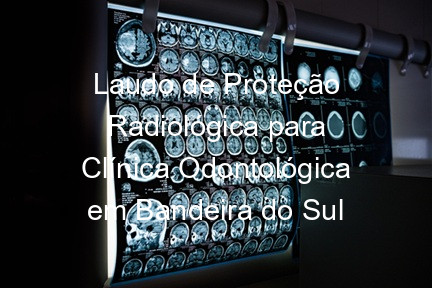 Laudo de Proteção Radiológica para Clínica Odontológica em Bandeira do Sul